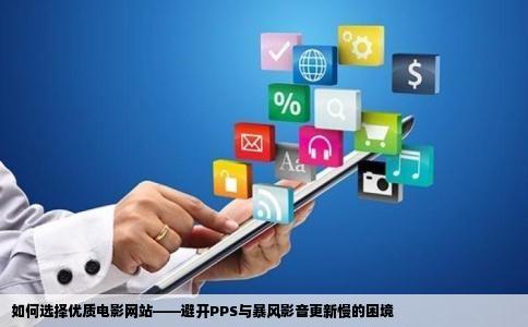 如何选择优质电影网站——避开PPS与暴风影音更新慢的困境