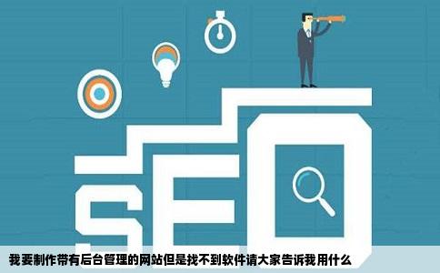 我要制作带有后台管理的网站但是找不到软件请大家告诉我用什么