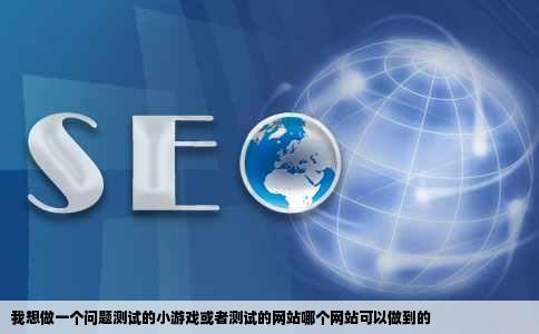 我想做一个问题测试的小游戏或者测试的网站哪个网站可以做到的