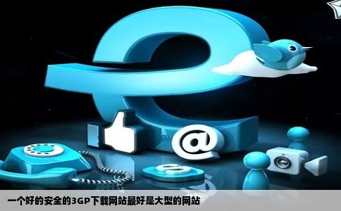 一个好的安全的3GP下载网站最好是大型的网站