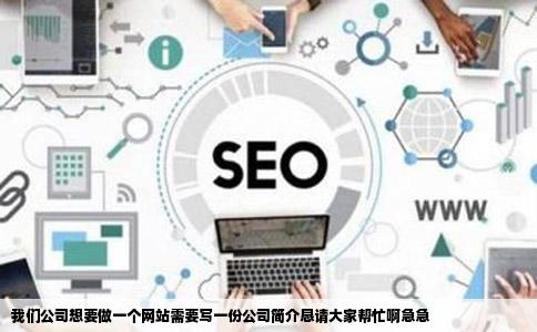 我们公司想要做一个网站需要写一份公司简介恳请大家帮忙啊急急