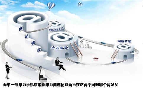 看中一部华为手机京东比华为商城便宜两百在这两个网站哪个网站买