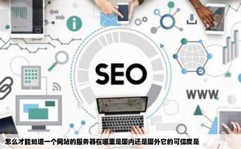 怎么才能知道一个网站的服务器在哪里是国内还是国外它的可信度是