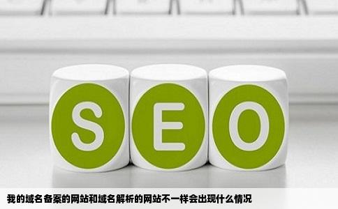 我的域名备案的网站和域名解析的网站不一样会出现什么情况