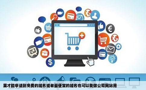里才能申请到免费的域名或者最便宜的域名也可以我做公司网站用