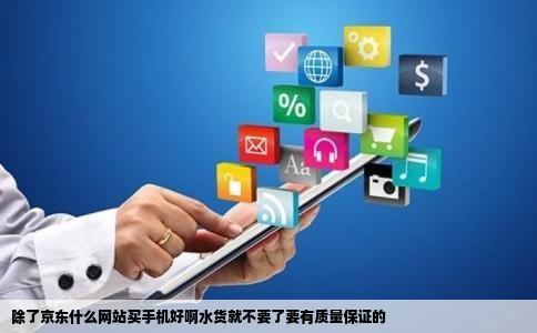 除了京东什么网站买手机好啊水货就不要了要有质量保证的