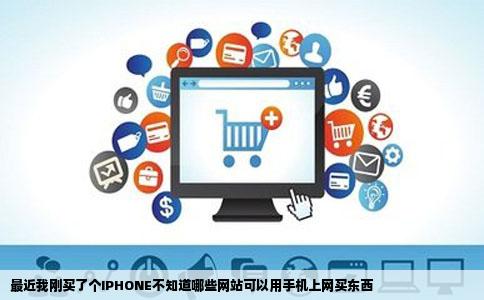 最近我刚买了个IPHONE不知道哪些网站可以用手机上网买东西