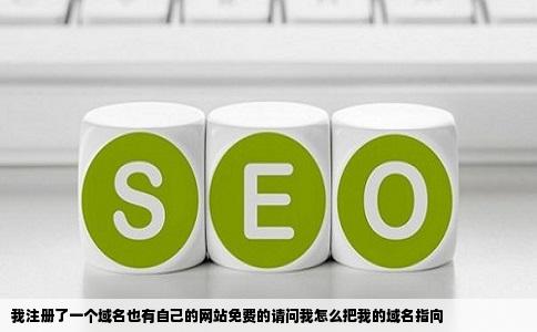 我注册了一个域名也有自己的网站免费的请问我怎么把我的域名指向