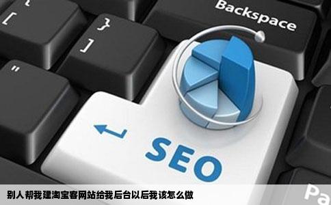 别人帮我建淘宝客网站给我后台以后我该怎么做