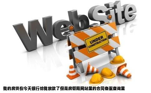 我的房贷在今天银行给我放款了但是房管局网站里的合同备案查询里