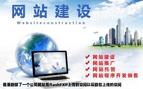 我重新做了一个公司网站用flashFXP上传到空间以后能在上传的空间