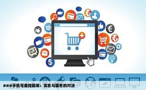 ###手机号查找困境：实名与匿名的对决