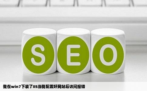 我在win7下装了IIS当我配置好网站后访问报错