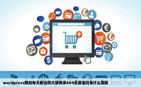 wordpress网站每天都出现大量错误404页面请问是什么原因