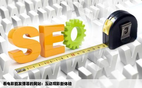 看电影能发弹幕的网站：互动观影新体验