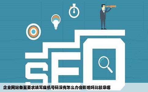 企业网站备案要求填写座机号码没有怎么办会影响吗比较急哪