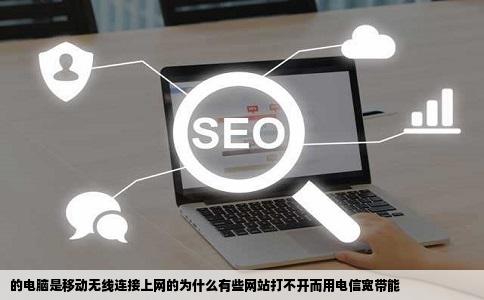 的电脑是移动无线连接上网的为什么有些网站打不开而用电信宽带能