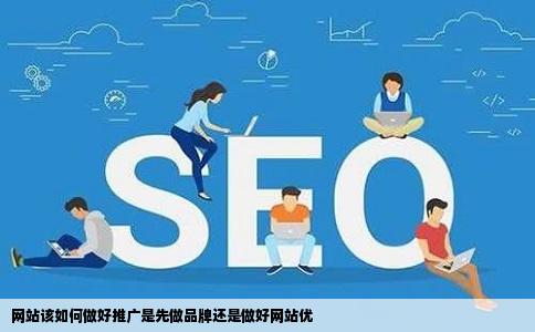 网站该如何做好推广是先做品牌还是做好网站优