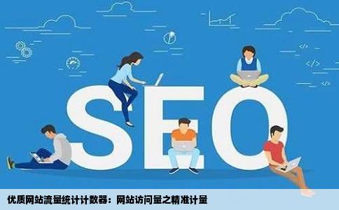 优质网站流量统计计数器：网站访问量之精准计量