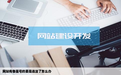 网站有备案号的要是违法了怎么办