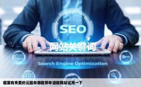 哪里有免费的云服务器我想申请做网站试用一下