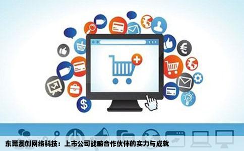 东莞澳创网络科技：上市公司战略合作伙伴的实力与成就