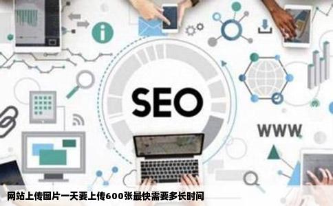 网站上传图片一天要上传600张最快需要多长时间
