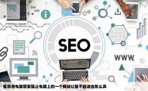 我想用电脑管家阻止电脑上的一个网站让我不能进去怎么弄