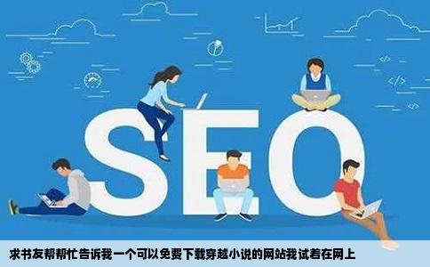 求书友帮帮忙告诉我一个可以免费下载穿越小说的网站我试着在网上