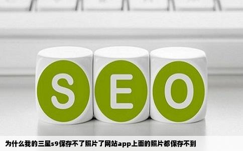 为什么我的三星s9保存不了照片了网站app上面的照片都保存不到