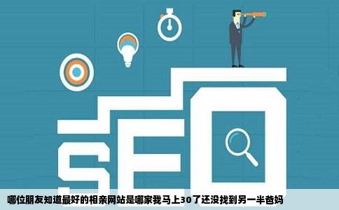 哪位朋友知道最好的相亲网站是哪家我马上30了还没找到另一半爸妈