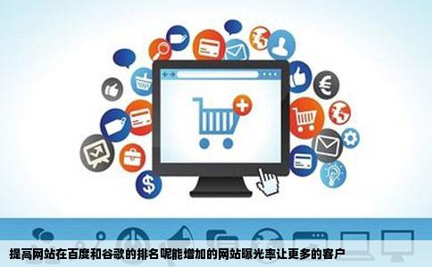 提高网站在百度和谷歌的排名呢能增加的网站曝光率让更多的客户