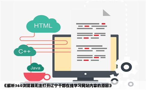 《解析360浏览器无法打开辽宁干部在线学习网站内容的原因》
