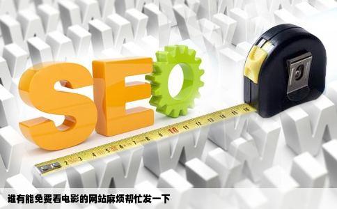 谁有能免费看电影的网站麻烦帮忙发一下