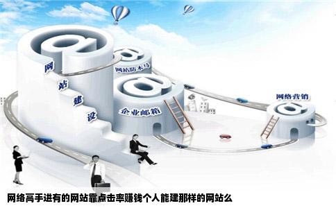 网络高手进有的网站靠点击率赚钱个人能建那样的网站么