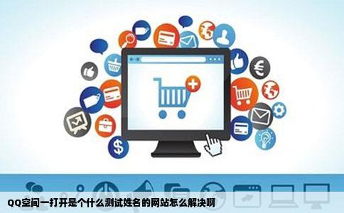 QQ空间一打开是个什么测试姓名的网站怎么解决啊