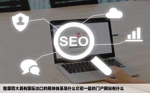 我国四大具有国际出口的网络体系是什么它和一般的门户网站有什么