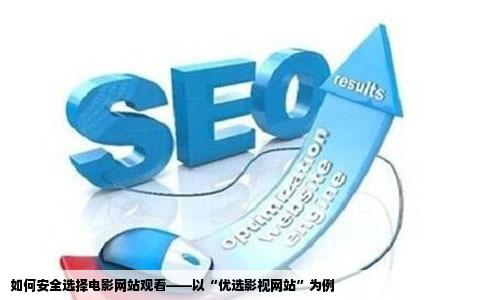 如何安全选择电影网站观看——以“优选影视网站”为例