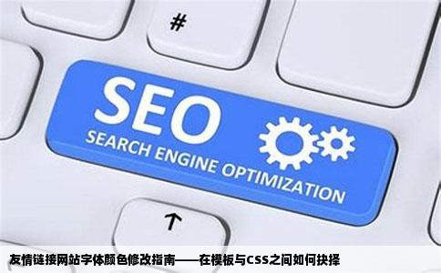 友情链接网站字体颜色修改指南——在模板与CSS之间如何抉择