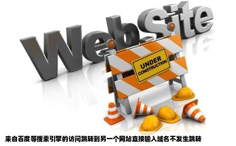 来自百度等搜索引擎的访问跳转到另一个网站直接输入域名不发生跳转