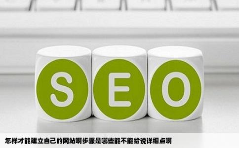 怎样才能建立自己的网站啊步骤是哪些能不能给说详细点啊