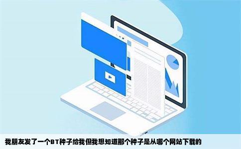 我朋友发了一个BT种子给我但我想知道那个种子是从哪个网站下载的