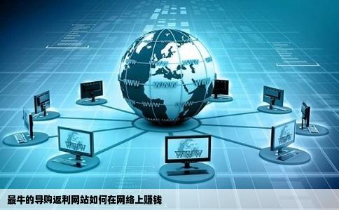 最牛的导购返利网站如何在网络上赚钱