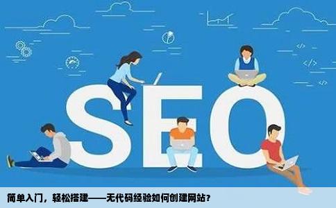 简单入门，轻松搭建——无代码经验如何创建网站？