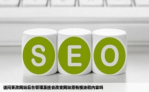 请问更改网站后台管理系统会改变网站原有模块和内容吗