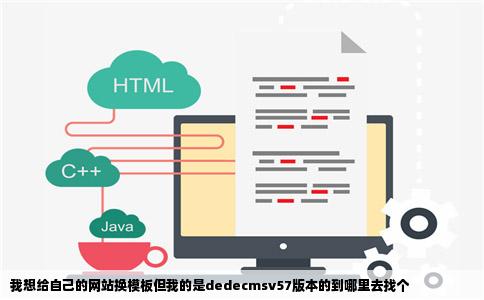 我想给自己的网站换模板但我的是dedecmsv57版本的到哪里去找个