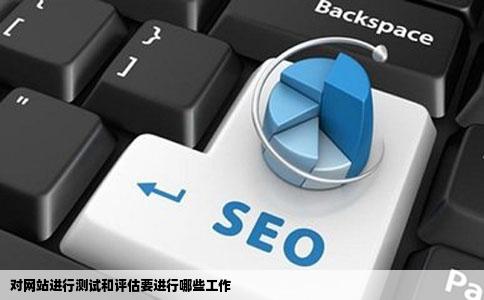对网站进行测试和评估要进行哪些工作