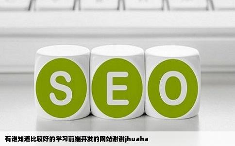 有谁知道比较好的学习前端开发的网站谢谢jhuaha