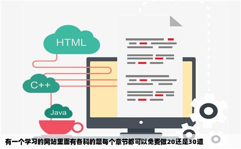 有一个学习的网站里面有各科的题每个章节都可以免费做20还是30道