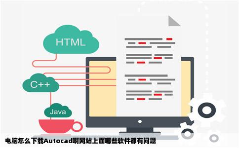 电脑怎么下载Autocad啊网站上面哪些软件都有问题